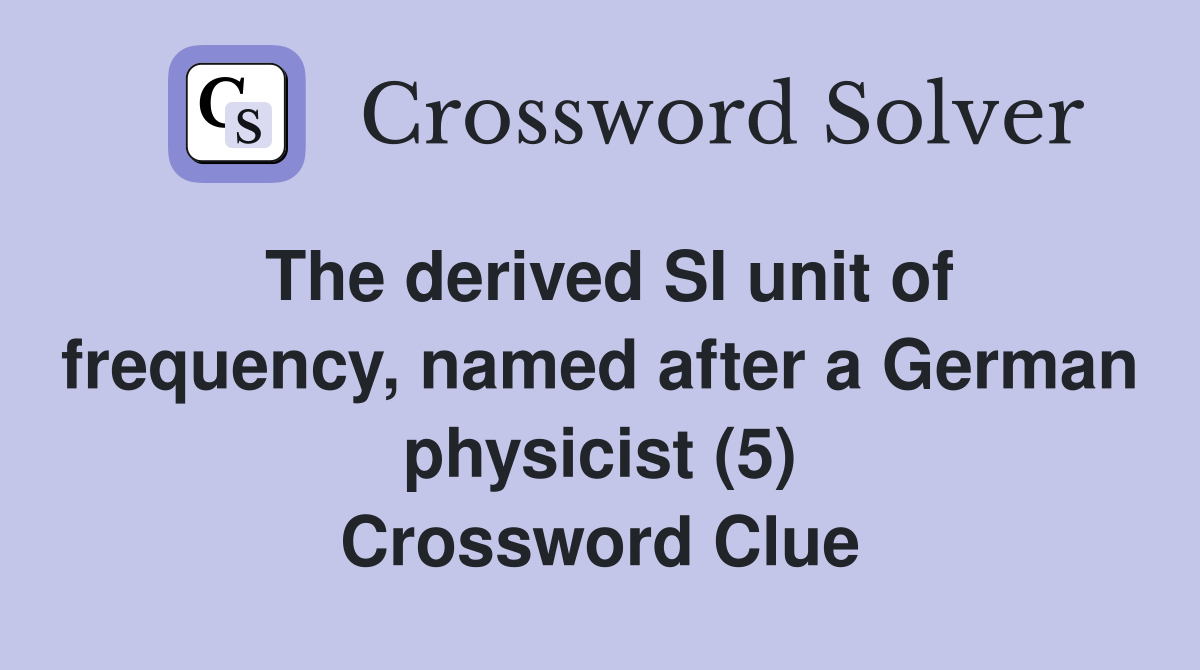 The derived SI unit of frequency, named after a German physicist (5) Crossword Clue Answers